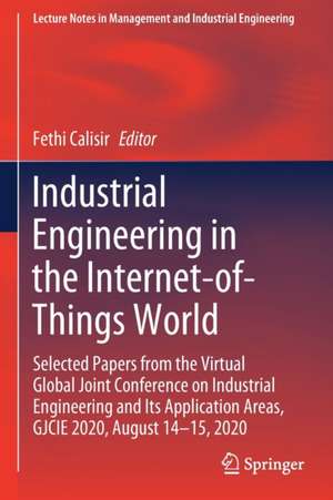 Industrial Engineering in the Internet-of-Things World: Selected Papers from the Virtual Global Joint Conference on Industrial Engineering and Its Application Areas, GJCIE 2020, August 14–15, 2020 de Fethi Calisir