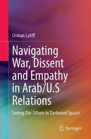 Navigating War, Dissent and Empathy in Arab/U.S Relations: Seeing Our Others in Darkened Spaces de Osman Latiff