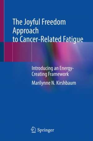 The Joyful Freedom Approach to Cancer-Related Fatigue: Introducing an Energy-Creating Framework de Marilynne N. Kirshbaum