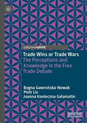 Trade Wins or Trade Wars: The Perceptions and Knowledge in the Free Trade Debate de Bogna Gawrońska-Nowak