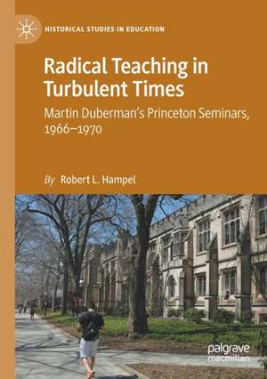 Radical Teaching in Turbulent Times: Martin Duberman’s Princeton Seminars, 1966–1970 de Robert L. Hampel