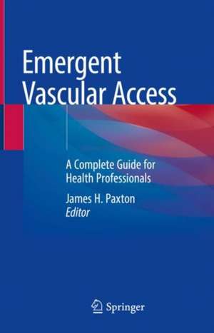 Emergent Vascular Access: A Guide for Healthcare Professionals de James H. Paxton