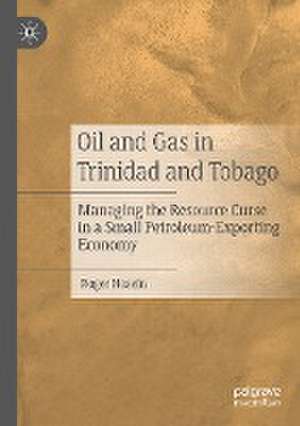 Oil and Gas in Trinidad and Tobago: Managing the Resource Curse in a Small Petroleum-Exporting Economy de Roger Hosein