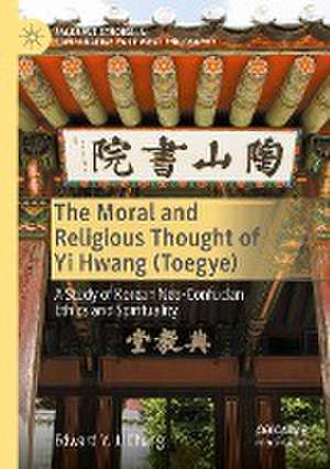 The Moral and Religious Thought of Yi Hwang (Toegye): A Study of Korean Neo-Confucian Ethics and Spirituality de Edward Y. J. Chung