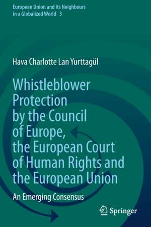 Whistleblower Protection by the Council of Europe, the European Court of Human Rights and the European Union: An Emerging Consensus de Hava Charlotte Lan Yurttagül