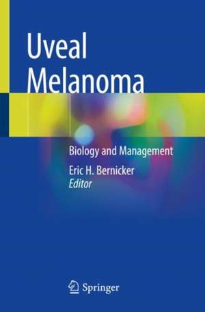 Uveal Melanoma: Biology and Management de Eric H. Bernicker