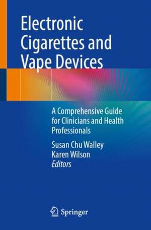 Electronic Cigarettes and Vape Devices: A Comprehensive Guide for Clinicians and Health Professionals de Susan Chu Walley