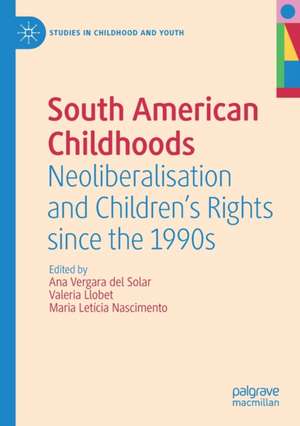 South American Childhoods: Neoliberalisation and Children’s Rights since the 1990s de Ana Vergara del Solar