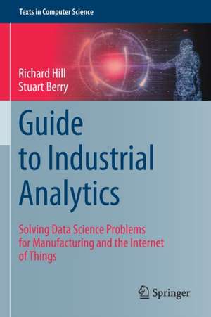 Guide to Industrial Analytics: Solving Data Science Problems for Manufacturing and the Internet of Things de Richard Hill