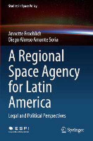 A Regional Space Agency for Latin America: Legal and Political Perspectives de Annette Froehlich