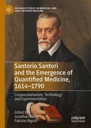 Santorio Santori and the Emergence of Quantified Medicine, 1614-1790: Corpuscularianism, Technology and Experimentation de Jonathan Barry