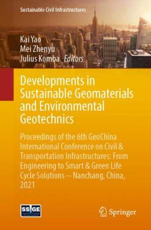 Developments in Sustainable Geomaterials and Environmental Geotechnics: Proceedings of the 6th GeoChina International Conference on Civil & Transportation Infrastructures: From Engineering to Smart & Green Life Cycle Solutions -- Nanchang, China, 2021 de Kai Yao