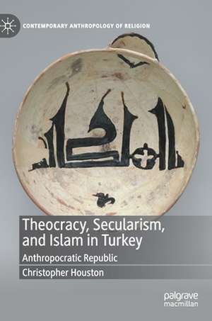 Theocracy, Secularism, and Islam in Turkey: Anthropocratic Republic de Christopher Houston