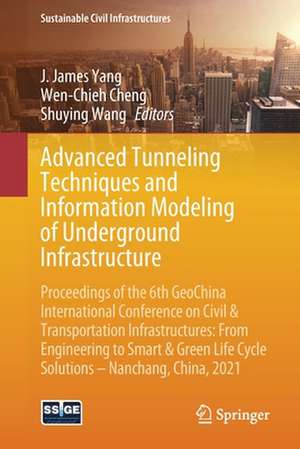 Advanced Tunneling Techniques and Information Modeling of Underground Infrastructure: Proceedings of the 6th GeoChina International Conference on Civil & Transportation Infrastructures: From Engineering to Smart & Green Life Cycle Solutions -- Nanchang, China, 2021 de J. James Yang