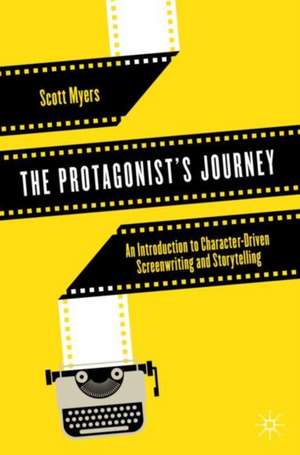 The Protagonist's Journey: An Introduction to Character-Driven Screenwriting and Storytelling de Scott Myers