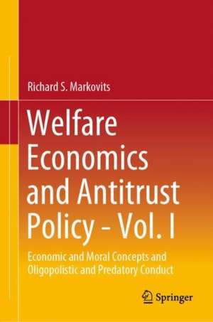 Welfare Economics and Antitrust Policy - Vol. I: Economic, Moral, and Legal Concepts and Oligopolistic and Predatory Conduct de Richard S. Markovits