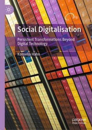 Social Digitalisation: Persistent Transformations Beyond Digital Technology de Kornelia Hahn