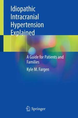 Idiopathic Intracranial Hypertension Explained: A Guide for Patients and Families de Kyle M. Fargen