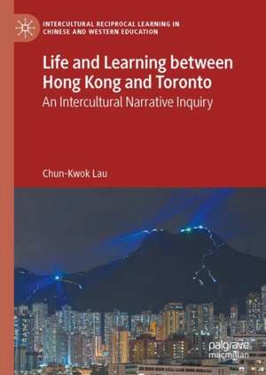 Life and Learning Between Hong Kong and Toronto: An Intercultural Narrative Inquiry de Chun-Kwok Lau