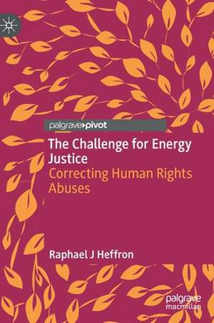 The Challenge for Energy Justice: Correcting Human Rights Abuses de Raphael J Heffron