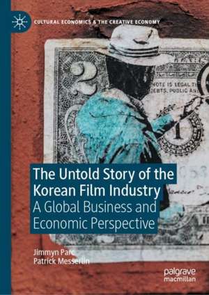 The Untold Story of the Korean Film Industry: A Global Business and Economic Perspective de Jimmyn Parc