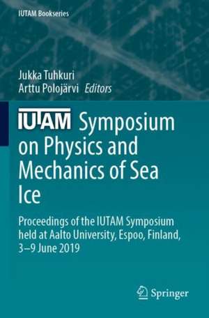 IUTAM Symposium on Physics and Mechanics of Sea Ice: Proceedings of the IUTAM Symposium held at Aalto University, Espoo, Finland, 3-9 June 2019 de Jukka Tuhkuri