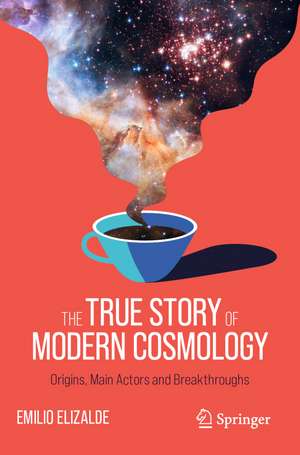 The True Story of Modern Cosmology: Origins, Main Actors and Breakthroughs de Emilio Elizalde