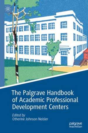 The Palgrave Handbook of Academic Professional Development Centers de Otherine Johnson Neisler