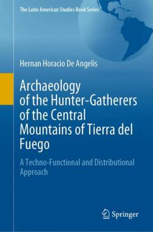 Archaeology of the Hunter-Gatherers of the Central Mountains of Tierra del Fuego: A Techno-Functional and Distributional Approach de Hernan Horacio De Angelis