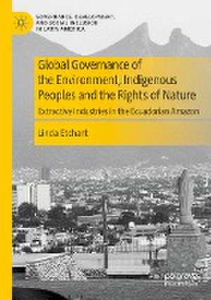 Global Governance of the Environment, Indigenous Peoples and the Rights of Nature: Extractive Industries in the Ecuadorian Amazon de Linda Etchart