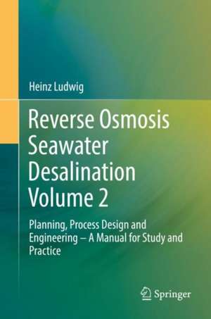 Reverse Osmosis Seawater Desalination Volume 2: Planning, Process Design and Engineering – A Manual for Study and Practice de Heinz Ludwig