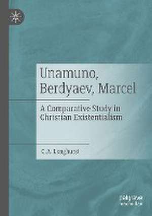 Unamuno, Berdyaev, Marcel: A Comparative Study in Christian Existentialism de C. A. Longhurst