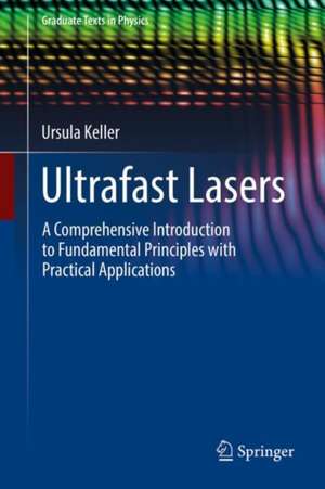 Ultrafast Lasers: A Comprehensive Introduction to Fundamental Principles with Practical Applications de Ursula Keller