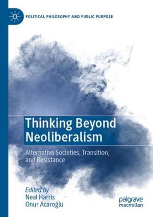 Thinking Beyond Neoliberalism: Alternative Societies, Transition, and Resistance de Neal Harris