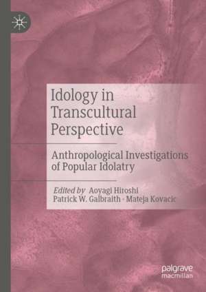 Idology in Transcultural Perspective: Anthropological Investigations of Popular Idolatry de Aoyagi Hiroshi