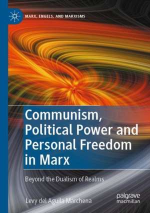 Communism, Political Power and Personal Freedom in Marx: Beyond the Dualism of Realms de Levy del Aguila Marchena