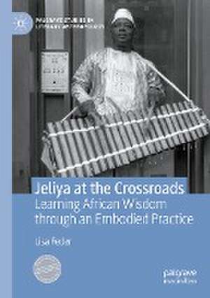 Jeliya at the Crossroads: Learning African Wisdom through an Embodied Practice de Lisa Feder