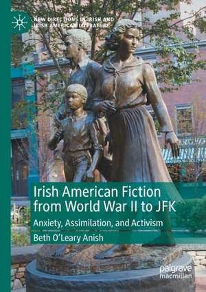 Irish American Fiction from World War II to JFK: Anxiety, Assimilation, and Activism de Beth O’Leary Anish