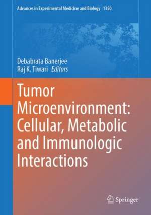 Tumor Microenvironment: Cellular, Metabolic and Immunologic Interactions de Debabrata Banerjee