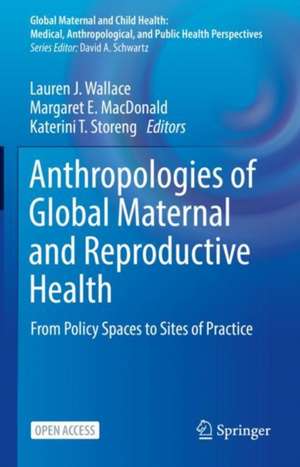 Anthropologies of Global Maternal and Reproductive Health: From Policy Spaces to Sites of Practice de Lauren J. Wallace