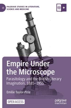 Empire Under the Microscope: Parasitology and the British Literary Imagination, 1885–1935 de Emilie Taylor-Pirie