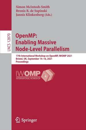 OpenMP: Enabling Massive Node-Level Parallelism: 17th International Workshop on OpenMP, IWOMP 2021, Bristol, UK, September 14–16, 2021, Proceedings de Simon McIntosh-Smith