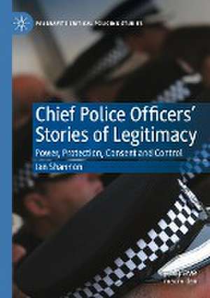 Chief Police Officers’ Stories of Legitimacy: Power, Protection, Consent and Control de Ian Shannon