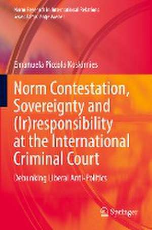 Norm Contestation, Sovereignty and (Ir)responsibility at the International Criminal Court: Debunking Liberal Anti-Politics de Emanuela Piccolo Koskimies