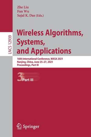 Wireless Algorithms, Systems, and Applications: 16th International Conference, WASA 2021, Nanjing, China, June 25–27, 2021, Proceedings, Part III de Zhe Liu