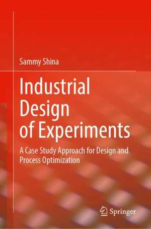 Industrial Design of Experiments: A Case Study Approach for Design and Process Optimization de Sammy Shina