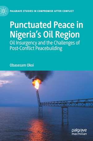 Punctuated Peace in Nigeria’s Oil Region: Oil Insurgency and the Challenges of Post-Conflict Peacebuilding de Obasesam Okoi