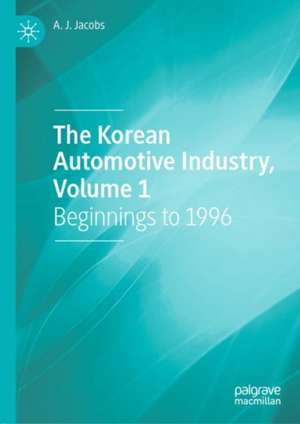 The Korean Automotive Industry, Volume 1: Beginnings to 1996 de A. J. Jacobs