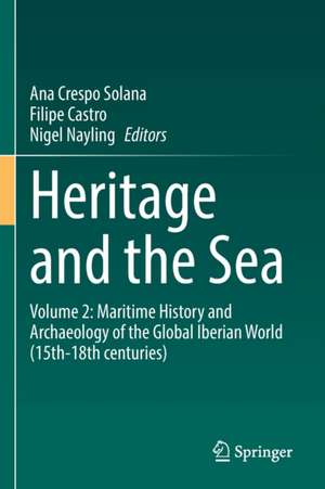 Heritage and the Sea: Volume 2: Maritime History and Archaeology of the Global Iberian World (15th–18th centuries) de Ana Crespo Solana