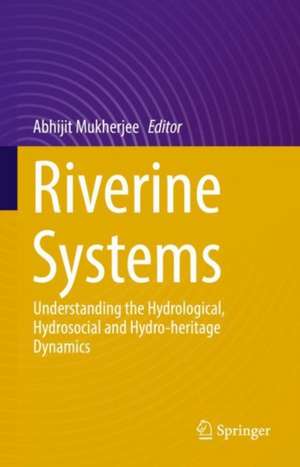 Riverine Systems: Understanding the Hydrological, Hydrosocial and Hydro-heritage Dynamics de Abhijit Mukherjee